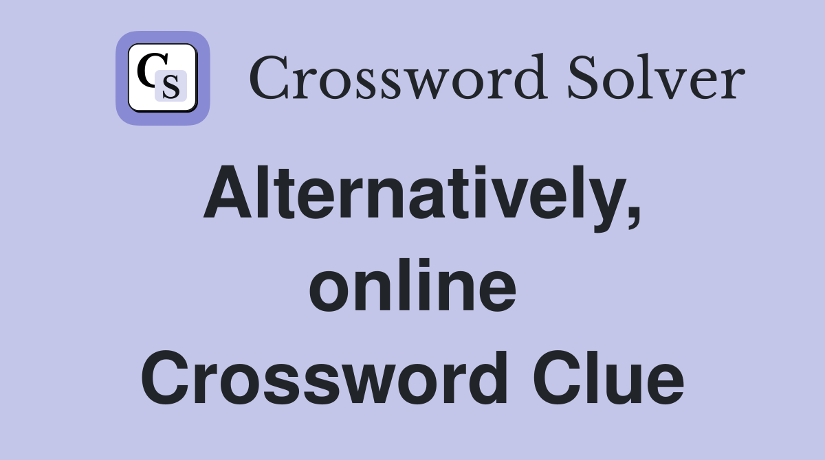 Alternatively, online Crossword Clue