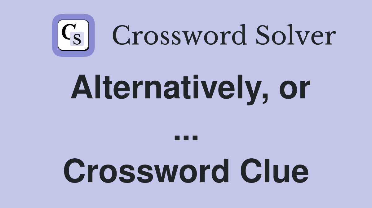 Alternatively, or ... Crossword Clue