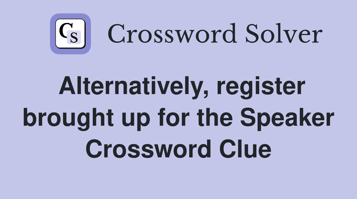 Alternatively, register brought up for the Speaker Crossword Clue