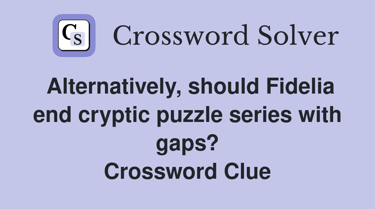 Alternatively, should Fidelia end cryptic puzzle series with gaps? Crossword Clue