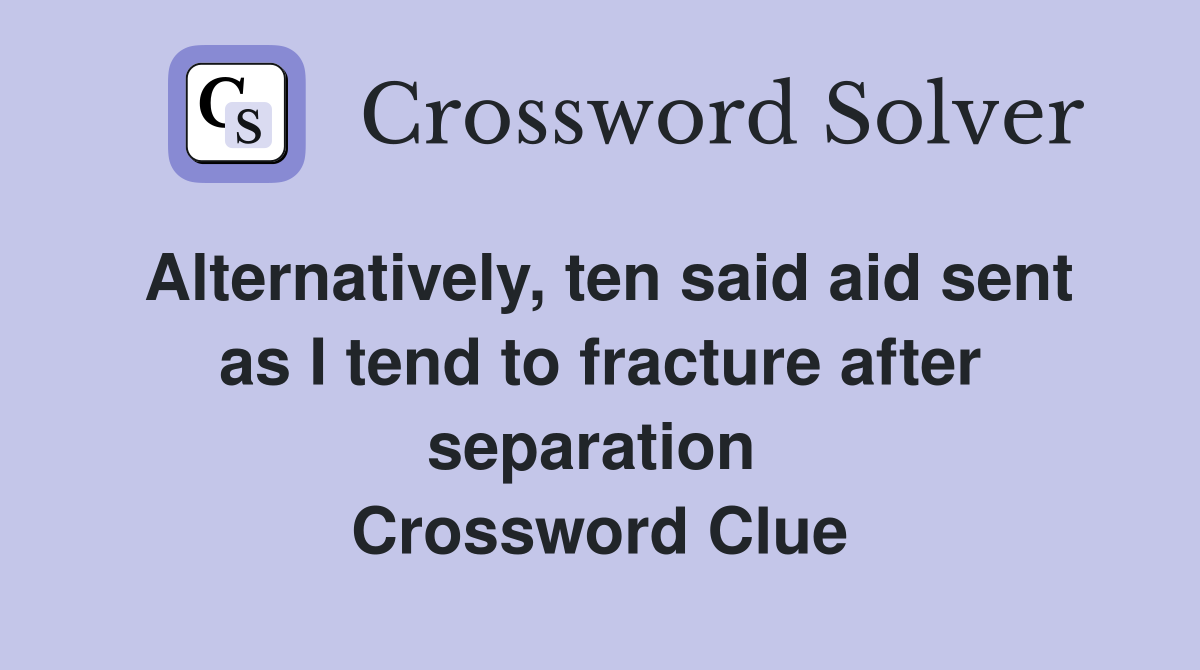Alternatively, ten said aid sent as I tend to fracture after separation  Crossword Clue