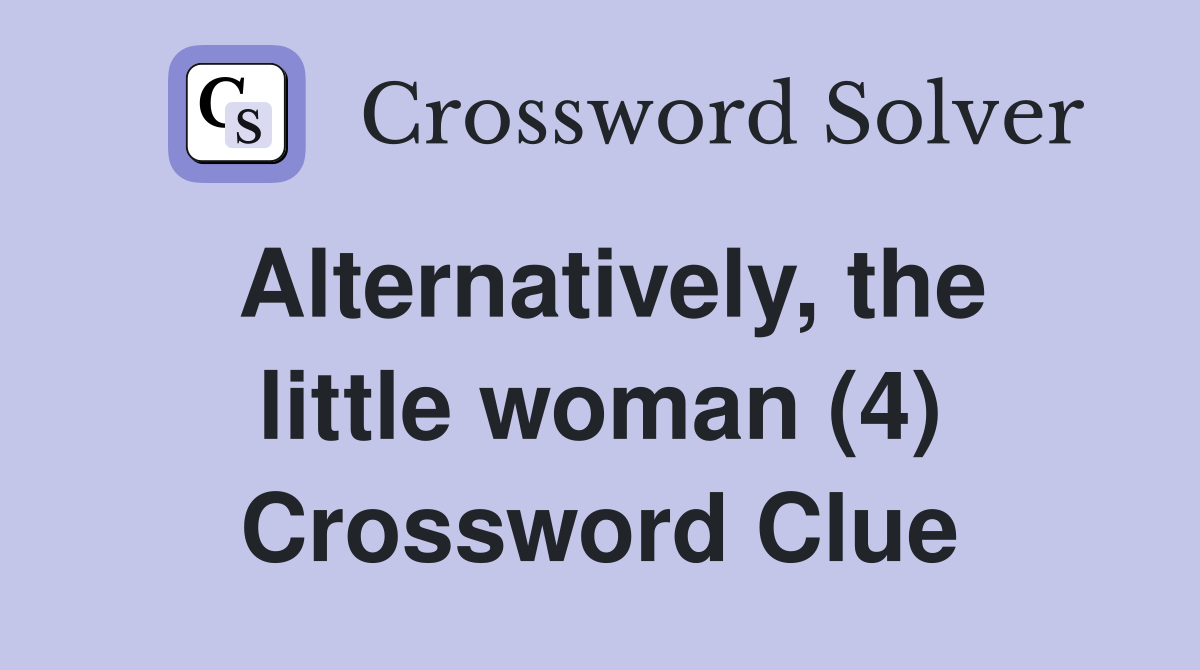 Alternatively, the little woman (4) Crossword Clue