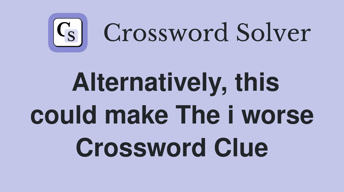 Alternatively, this could make The i worse Crossword Clue