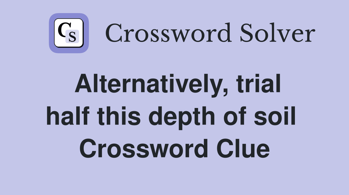 Alternatively, trial half this depth of soil  Crossword Clue