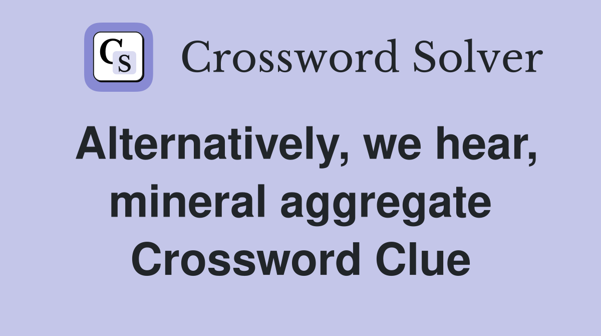 Alternatively, we hear, mineral aggregate Crossword Clue