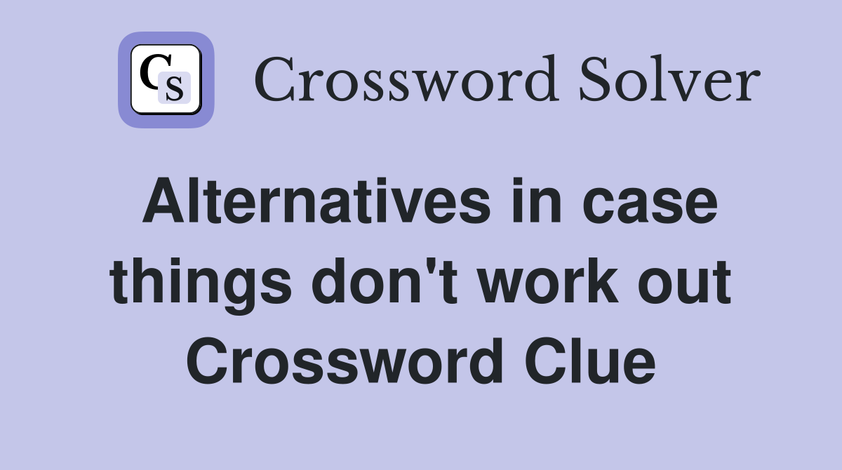 Alternatives in case things don't work out Crossword Clue