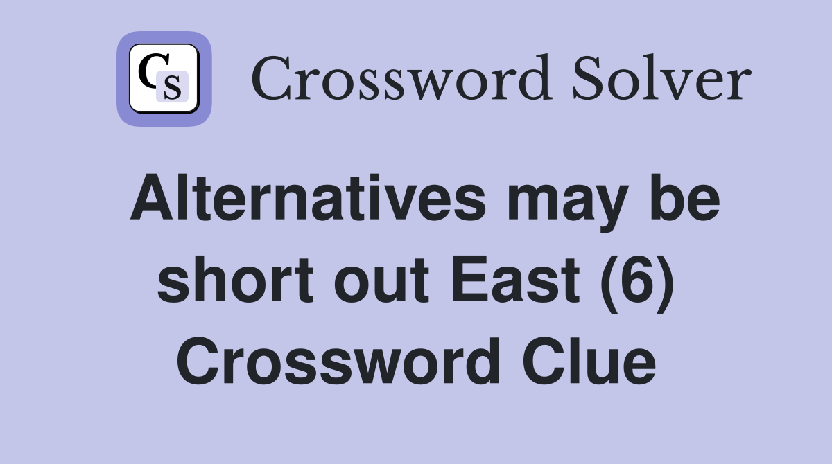 Alternatives may be short out East (6) Crossword Clue