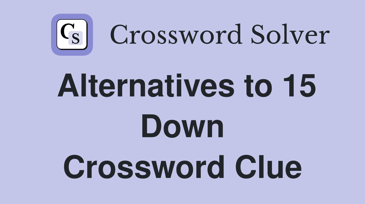 Alternatives to 15 Down Crossword Clue