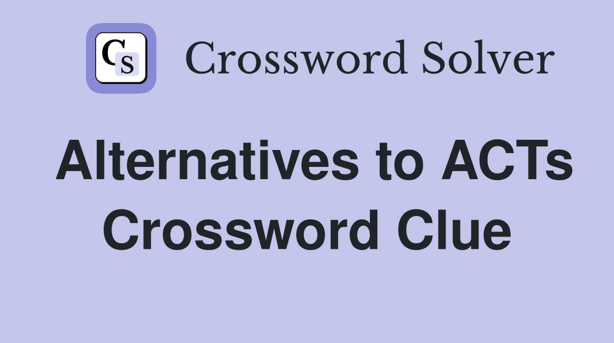 Alternatives to ACTs Crossword Clue