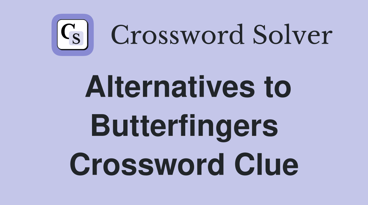 Alternatives to Butterfingers Crossword Clue