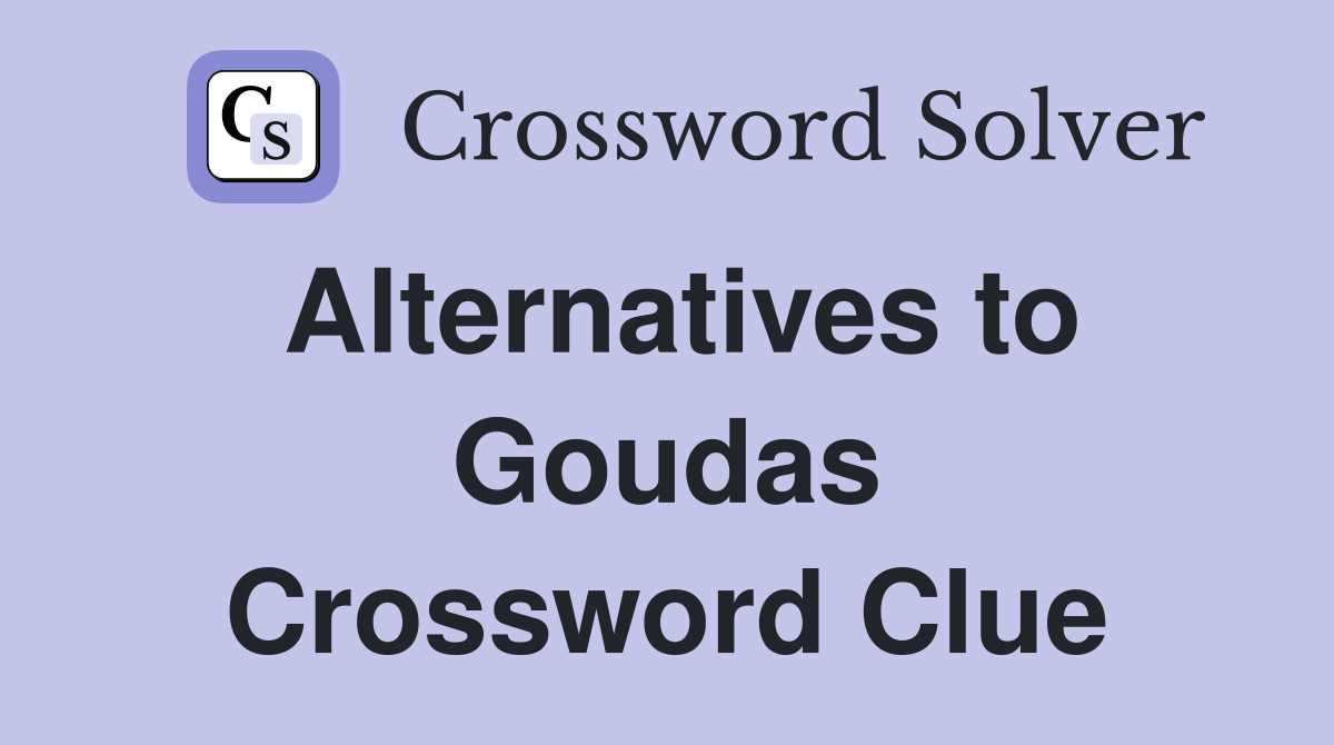 Alternatives to Goudas Crossword Clue