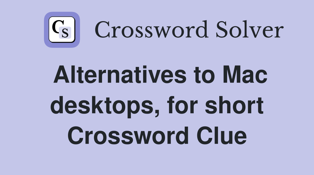 Alternatives to Mac desktops, for short Crossword Clue