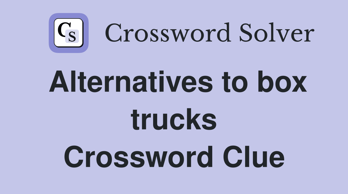 Alternatives to box trucks Crossword Clue