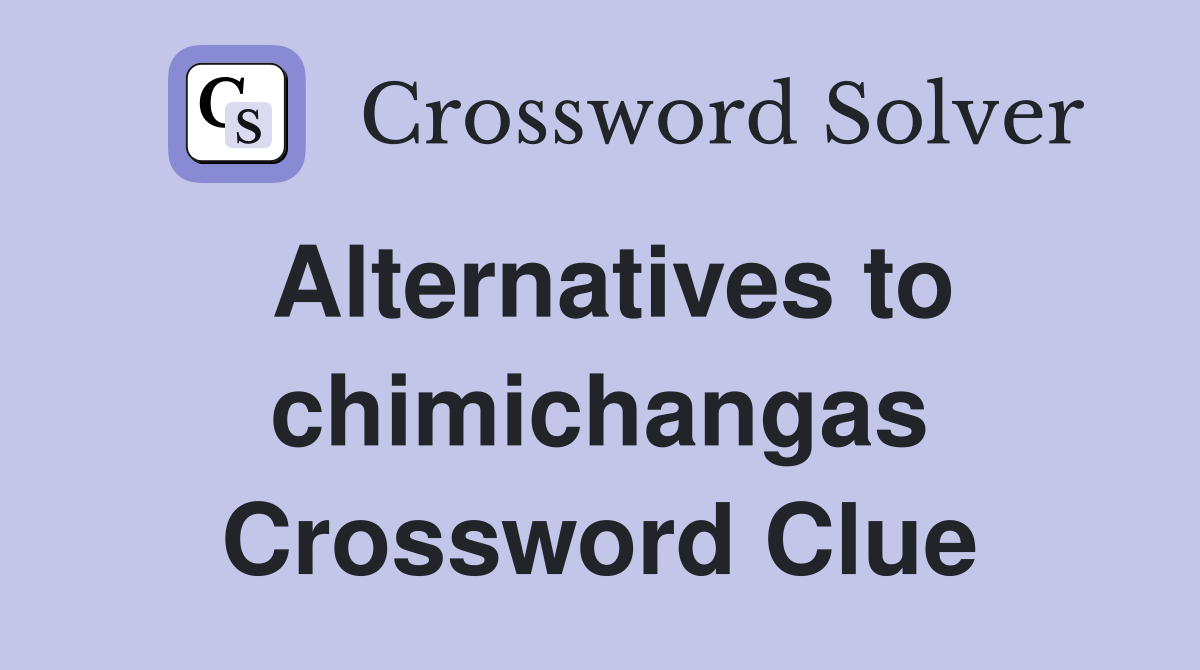 Alternatives to chimichangas Crossword Clue
