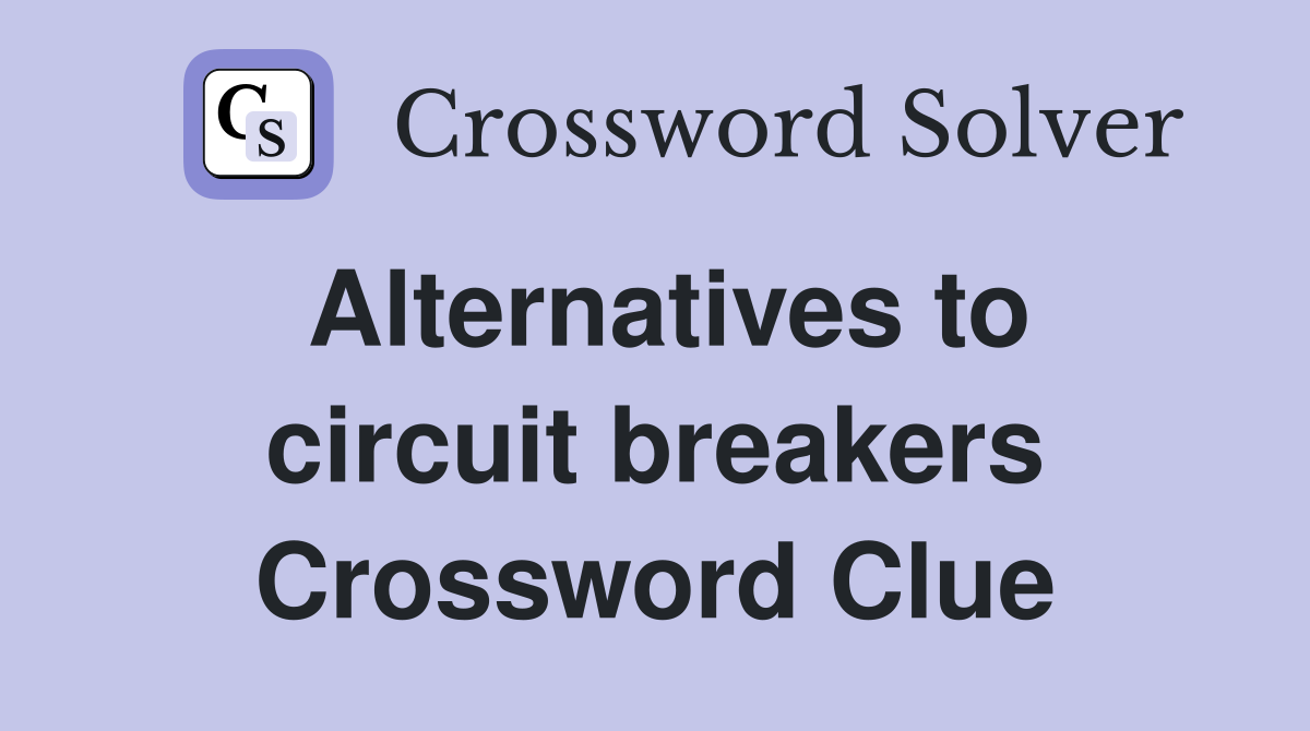 Alternatives to circuit breakers Crossword Clue