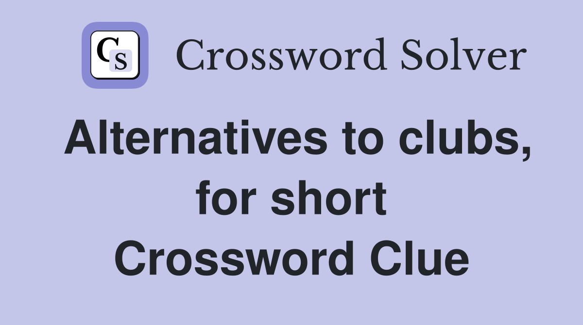 Alternatives to clubs, for short Crossword Clue