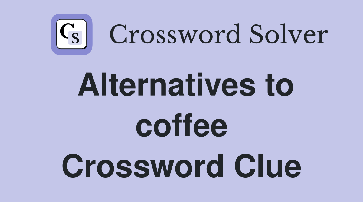Alternatives to coffee Crossword Clue