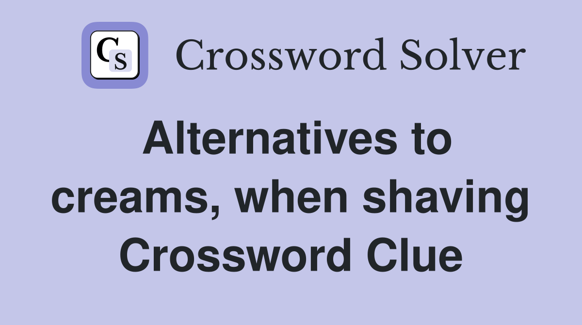 Alternatives to creams, when shaving Crossword Clue