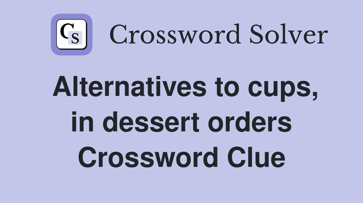 Alternatives to cups, in dessert orders Crossword Clue