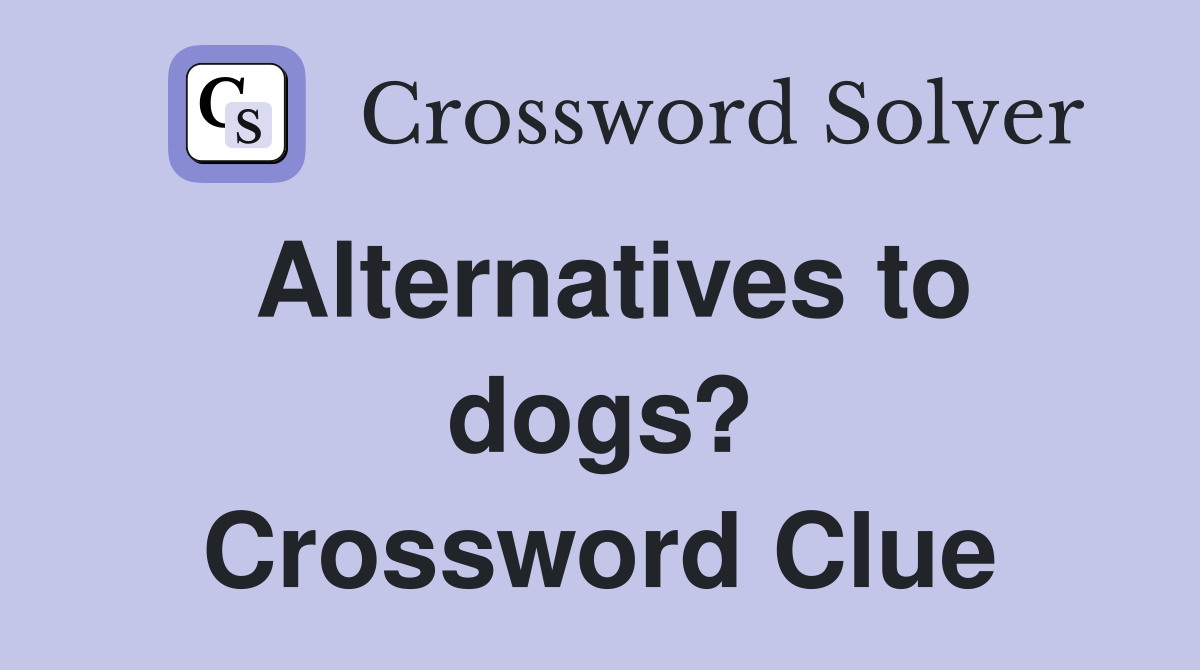 Alternatives to dogs? Crossword Clue