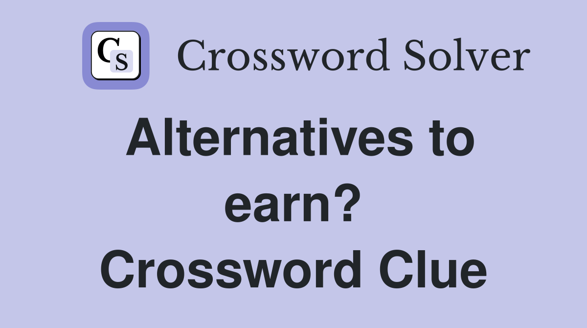Alternatives to earn? Crossword Clue