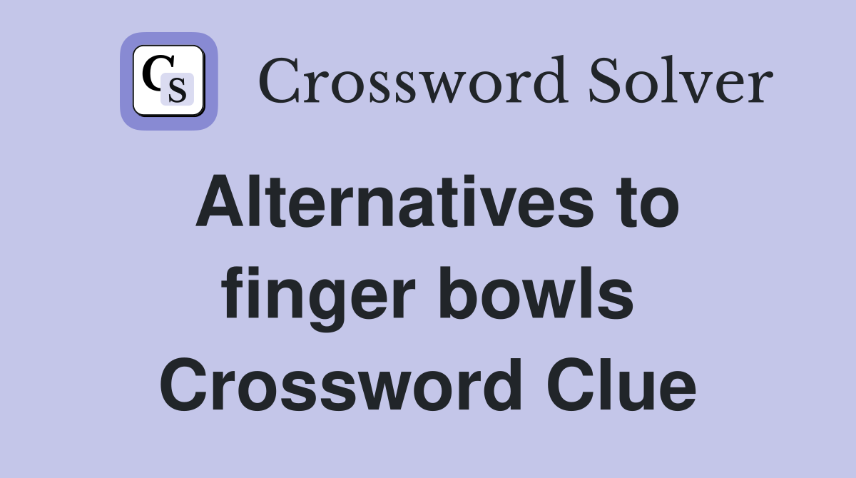 Alternatives to finger bowls Crossword Clue