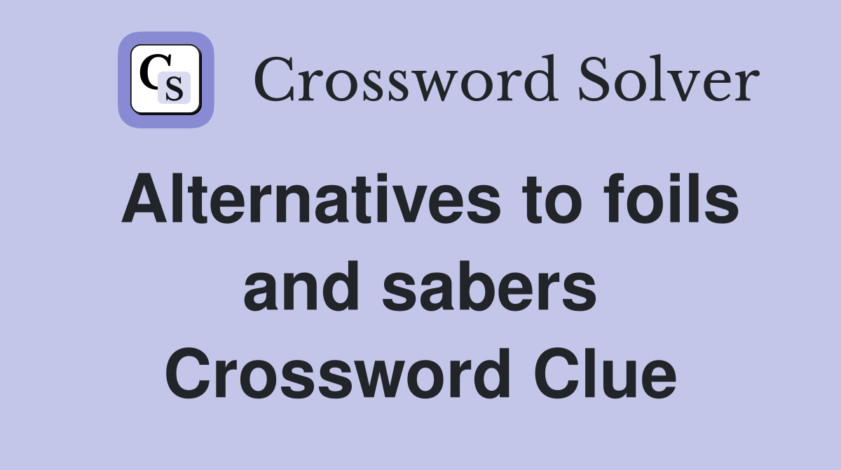 Alternatives to foils and sabers Crossword Clue