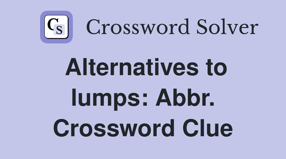Alternatives to lumps: Abbr. Crossword Clue