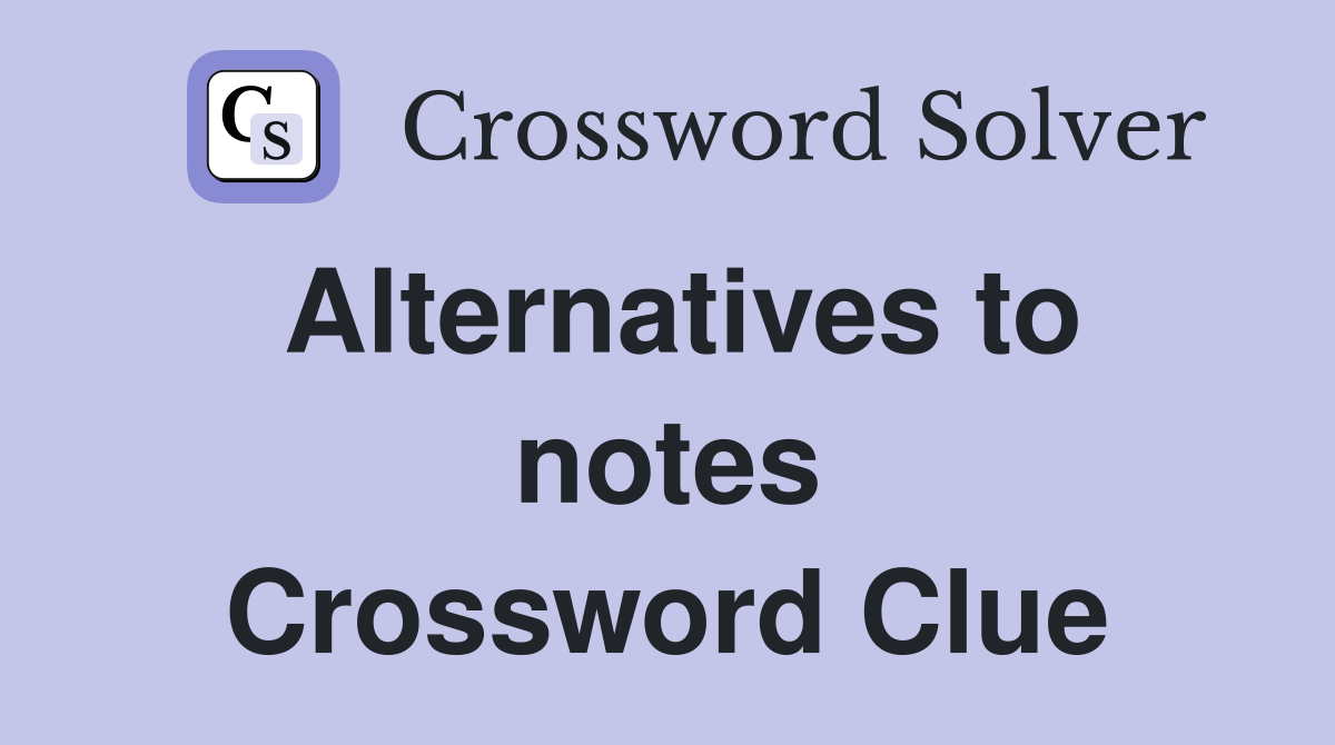 Alternatives to notes Crossword Clue