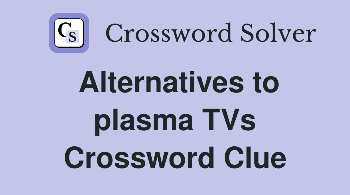 Alternatives to plasma TVs Crossword Clue