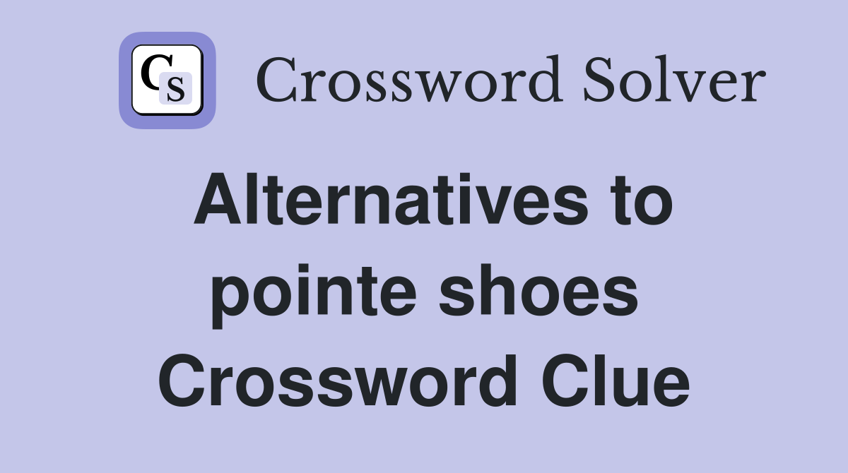 Alternatives to pointe shoes Crossword Clue