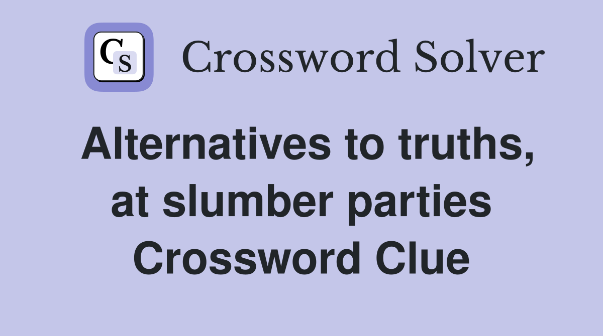 Alternatives to truths, at slumber parties Crossword Clue