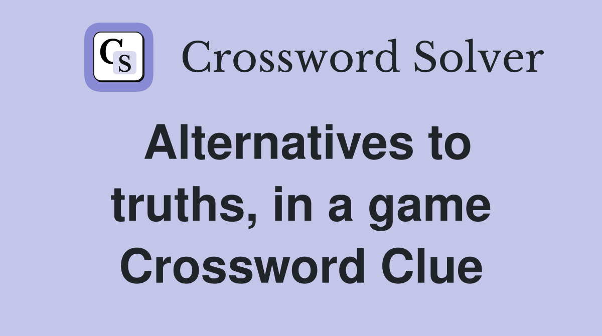 Alternatives to truths, in a game Crossword Clue