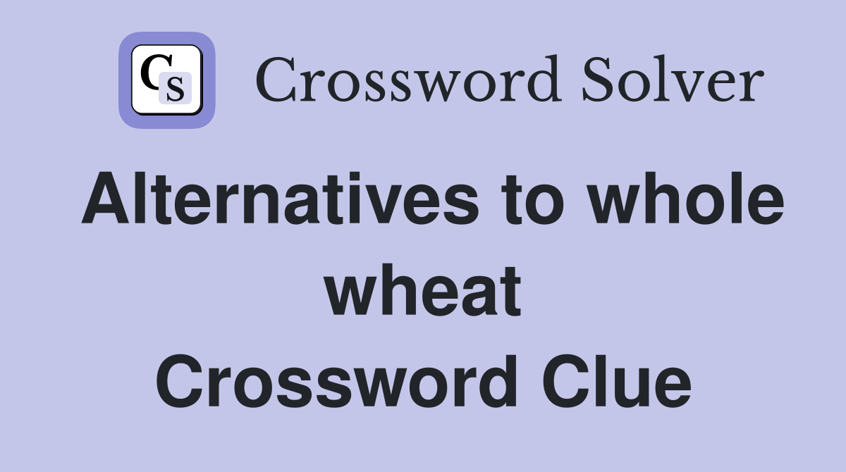 Alternatives to whole wheat Crossword Clue