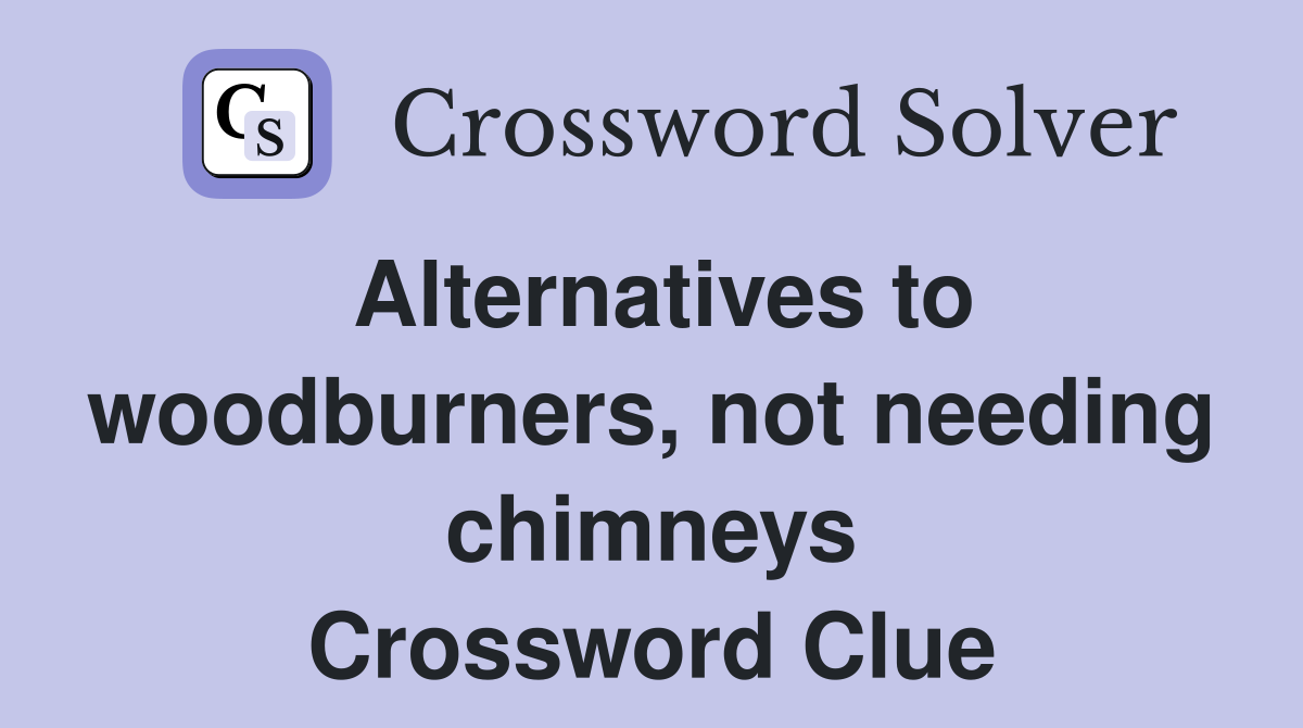 Alternatives to woodburners, not needing chimneys Crossword Clue