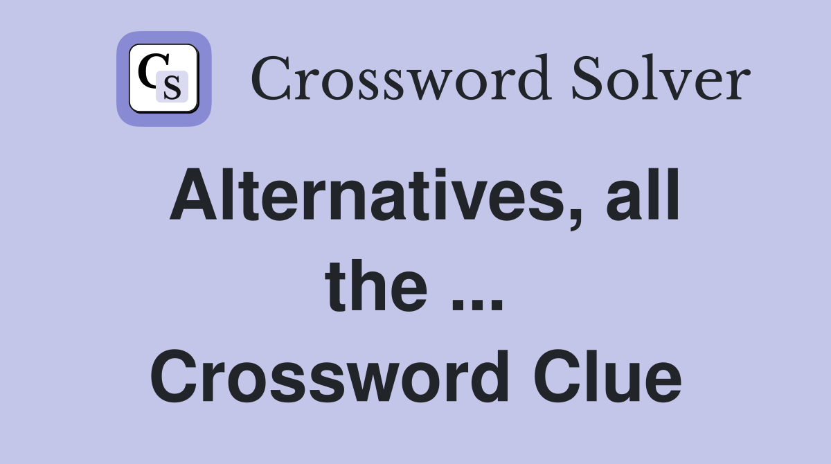 Alternatives, all the ... Crossword Clue