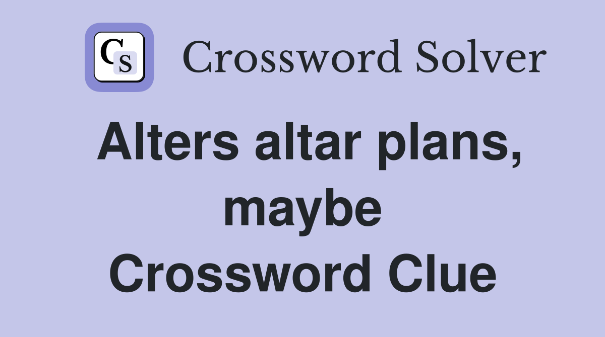 Alters altar plans, maybe Crossword Clue