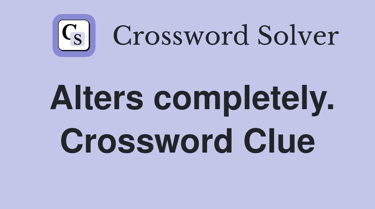 Alters completely. Crossword Clue