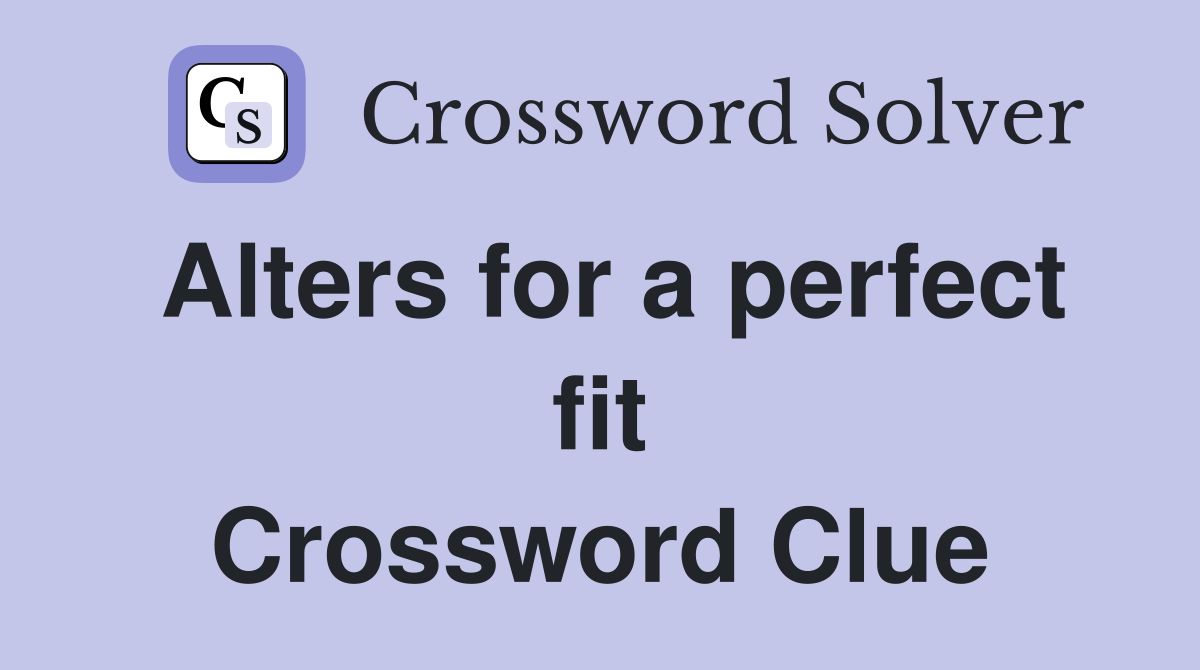 Alters for a perfect fit Crossword Clue
