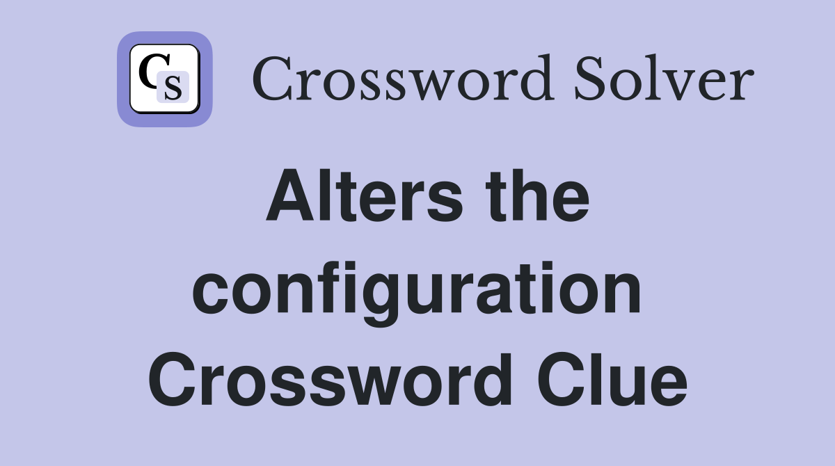 Alters the configuration Crossword Clue
