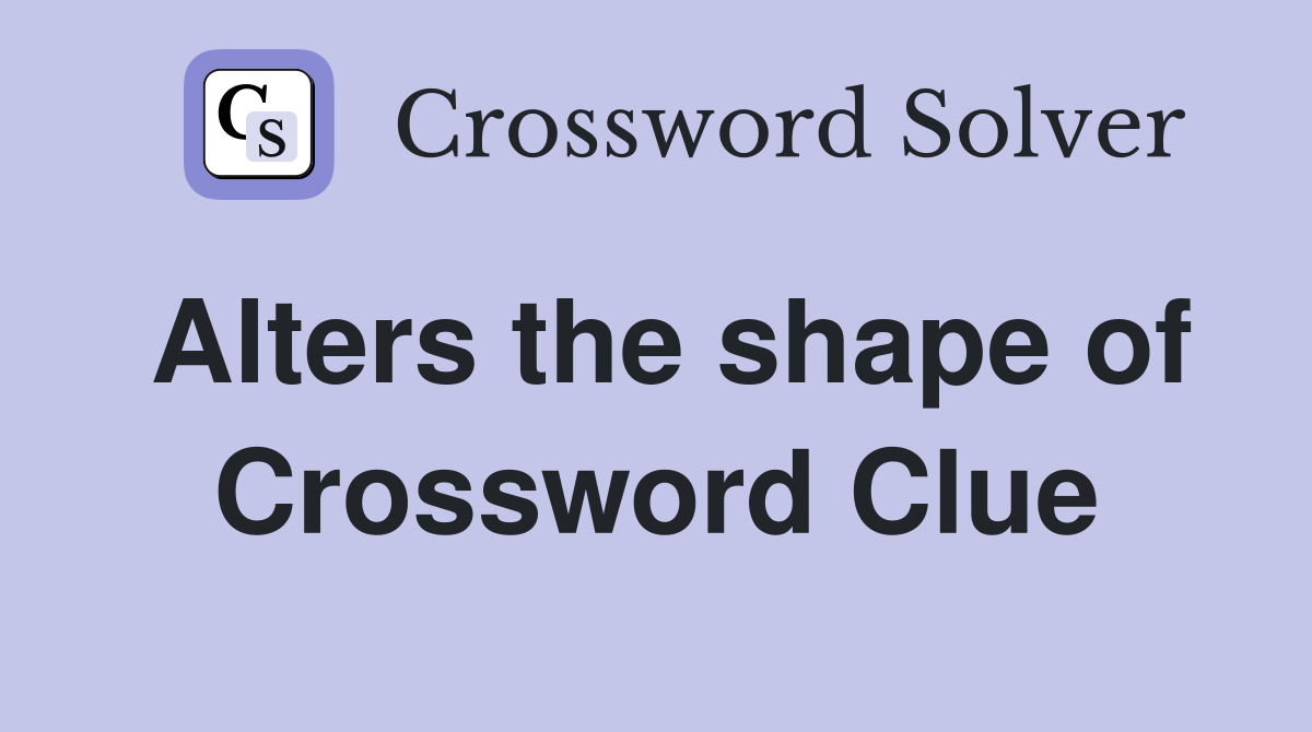 Alters the shape of Crossword Clue