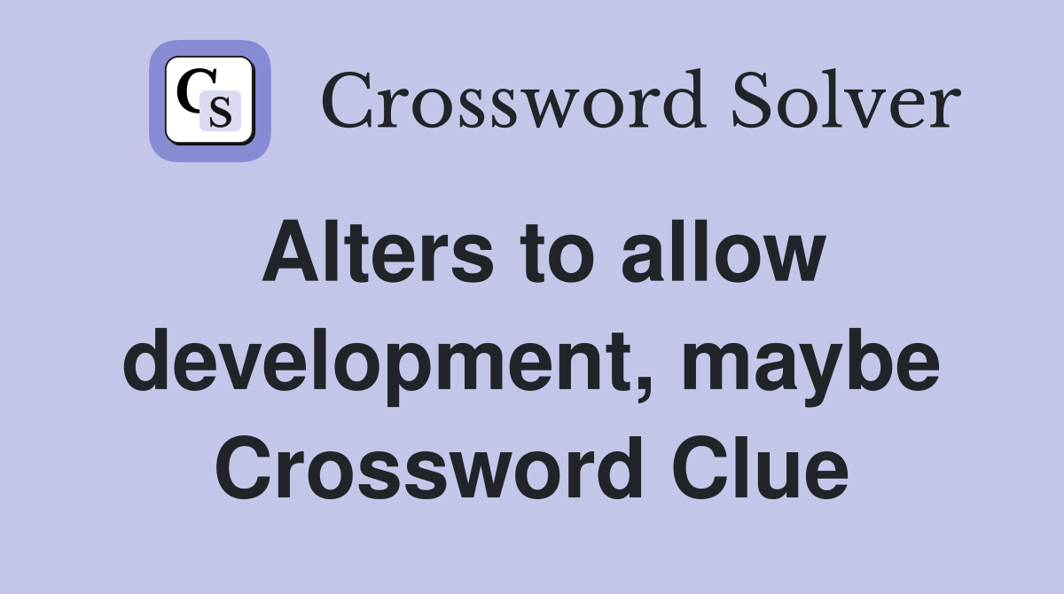 Alters to allow development, maybe Crossword Clue