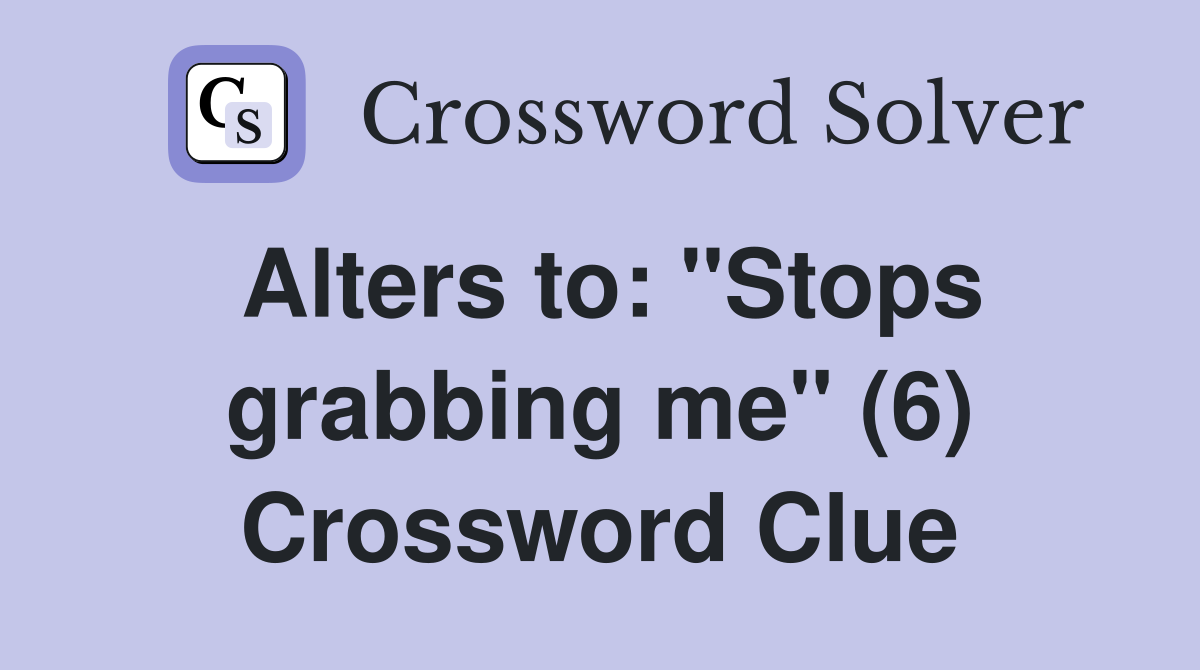Alters to: "Stops grabbing me" (6) Crossword Clue