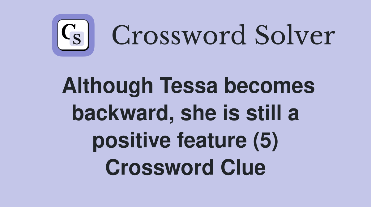 Although Tessa becomes backward, she is still a positive feature (5) Crossword Clue