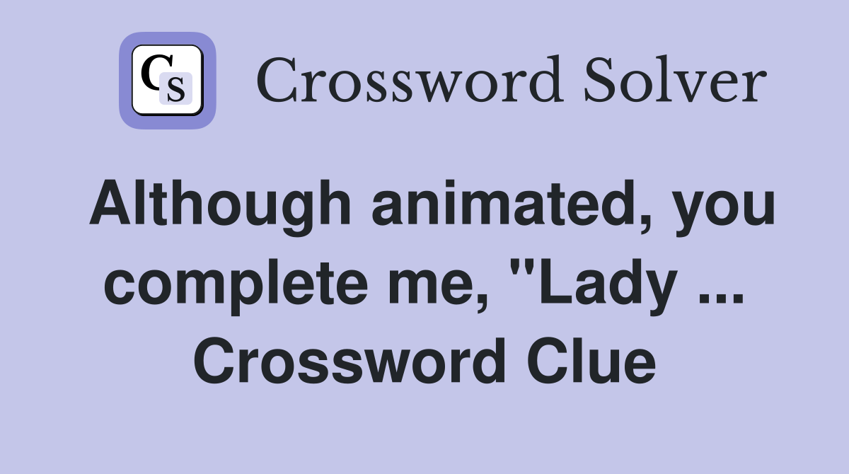 Although animated, you complete me, "Lady ... Crossword Clue