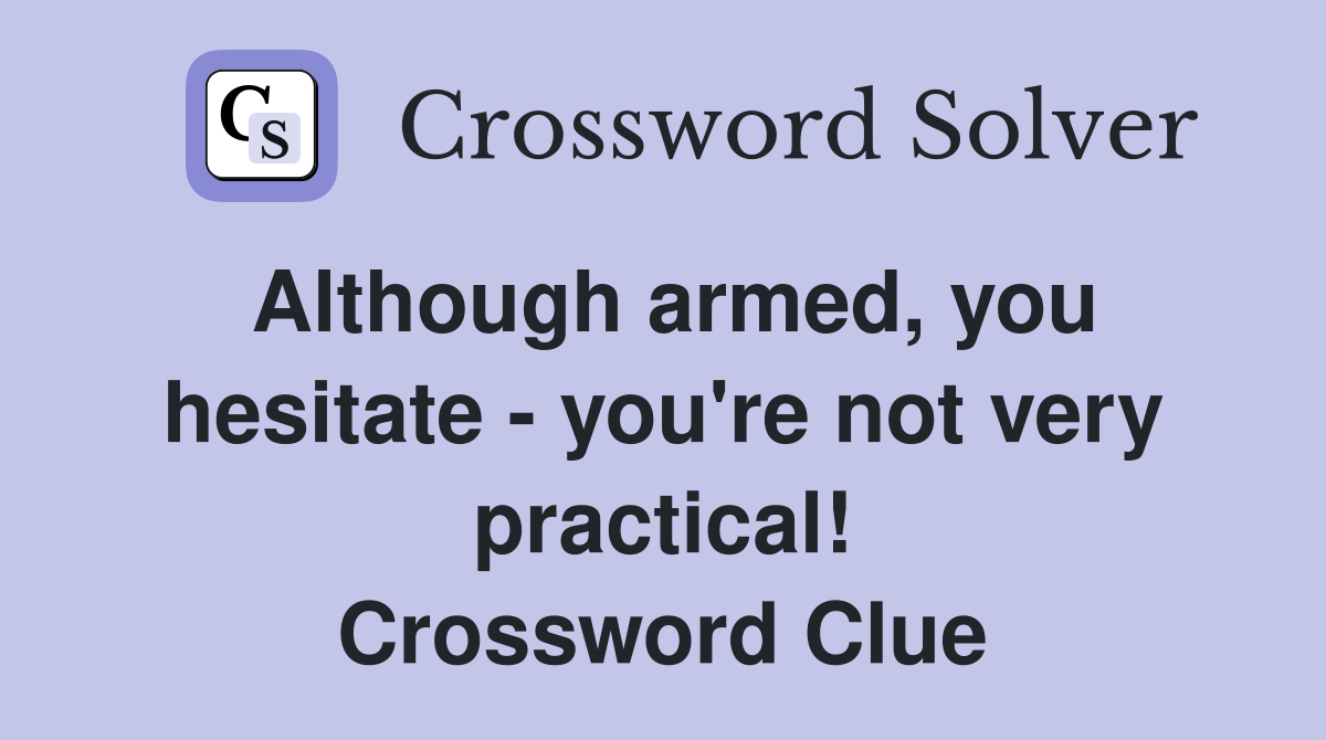 Although armed, you hesitate - you're not very practical! Crossword Clue