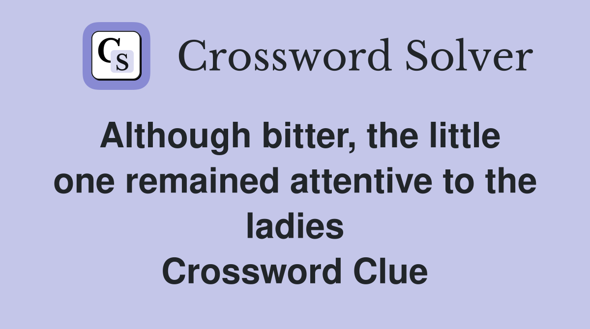 Although bitter, the little one remained attentive to the ladies Crossword Clue