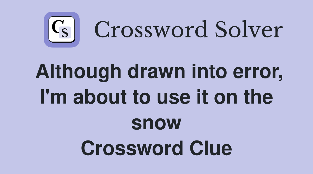 Although drawn into error, I'm about to use it on the snow Crossword Clue