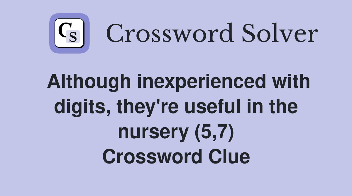 Although inexperienced with digits, they're useful in the nursery (5,7) Crossword Clue