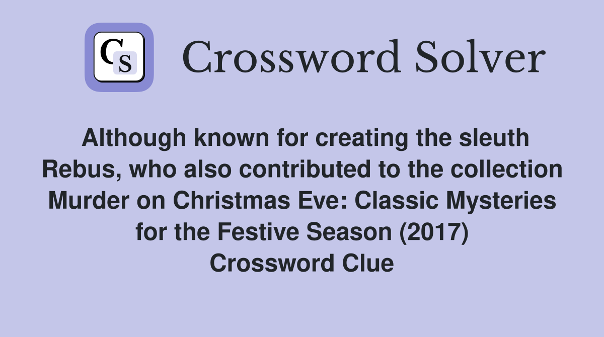 Although known for creating the sleuth Rebus, who also contributed to the collection Murder on Christmas Eve: Classic Mysteries for the Festive Season (2017) Crossword Clue